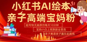 小红书AI绘本，亲子赛道高端宝妈粉，起号快，五分钟无脑原创，小白宝妈上班族轻松玩赚副业-乌龙学社