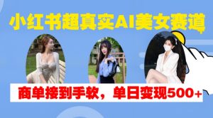 小红书超真实AI美女赛道，商单拿到手软，单日变现500+-乌龙学社