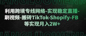 利用跨境专线网络-实现稳定直播-刷视频-搬砖TikTok-Shopify-FB等实现月入2W+【揭秘】-乌龙学社