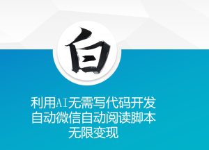 利用AI无需写代码开发自动微信自动阅读脚本无限变现 【揭秘】-乌龙学社