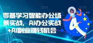 零基学习智能办公场景实战，AI办公实战+AI副业赚钱机会-乌龙学社