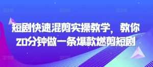 短剧快速混剪实操教学，教你20分钟做一条爆款燃剪短剧-乌龙学社