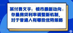 某付费文章：楼市最新动向，存量房贷利率调整新机制，对于普通人有哪些优势策略-乌龙学社