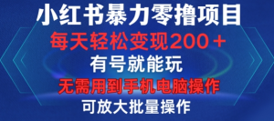 小红书暴力零撸项目，有号就能玩，单号每天变现1到15元，可放大批量操作，无需手机电脑操作【揭秘】-乌龙学社