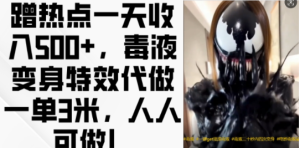 蹭热点一天收入500+，毒液变身特效代做一单3米，人人可做!-乌龙学社