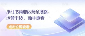 小红书商业运营全攻略，运营干货 ，新手速看-乌龙学社