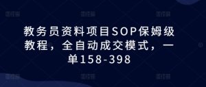 教务员资料项目SOP保姆级教程,全自动成交模式,一单158-398-乌龙学社