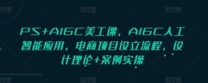 PS+AIGC美工课，AIGC人工智能应用，电商项目设立流程，设计理论+案例实操-乌龙学社
