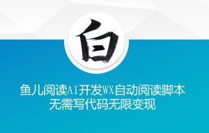 ‘鱼儿阅读’利用AI无需写代码开发自动微信自动阅读脚本无限变现【揭秘】-乌龙学社
