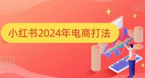 小红书2024年电商打法，手把手教你如何打爆小红书店铺-乌龙学社