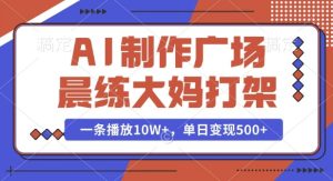 AI制作广场晨练大妈打架，一条播放10W+，单日变现多张【揭秘】-乌龙学社