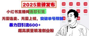 2025重磅发布：小红书直播间连怼引流，无需连麦、无需上镜，突破单号限制，暴力日引流600+-乌龙学社