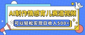AI 制作情感育儿赛道视频，可以轻松实现日收入5张【揭秘】-乌龙学社