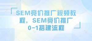 SEM竞价推广视频教程，SEM竞价推广0-1搭建流程-乌龙学社