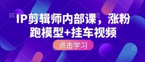 IP剪辑师内部课,涨粉跑模型+挂车视频-乌龙学社