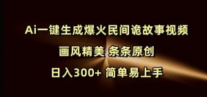 Ai一键生成爆火民间诡故事视频 画风精美 条条原创 日入300+ 简单易上手-乌龙学社