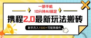 一部手机10分钟AI搞定,携程2.0最新玩法搬砖,新手月入1500+可矩阵操作-乌龙学社