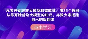 从零开始玩转大模型和智能体,用35个视频从零开始普及大模型的知识,并教大家搭建自己的智能体-乌龙学社