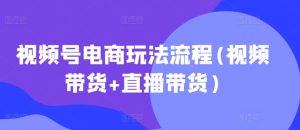视频号电商玩法流程，视频带货+直播带货【更新2025年1月】-乌龙学社