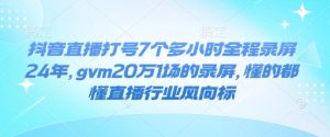 抖音直播打号7个多小时全程录屏24年，gvm20万1场的录屏，懂的都懂直播行业风向标-乌龙学社