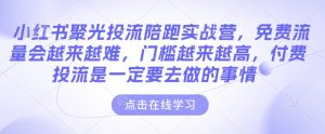 小红书聚光投流陪跑实战营，免费流量会越来越难，门槛越来越高，付费投流是一定要去做的事情-乌龙学社
