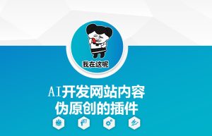 AI开发网站内容伪原创的插件，从零开始手把手教学-乌龙学社