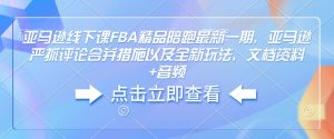 亚马逊线下课FBA精品陪跑最新一期，亚马逊严抓评论合并措施以及全新玩法，文档资料+音频-乌龙学社