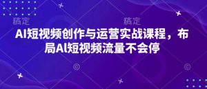 AI短视频创作与运营实战课程，布局Al短视频流量不会停-乌龙学社