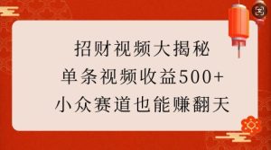招财视频大揭秘：单条视频收益500+，小众赛道也能挣翻天!-乌龙学社