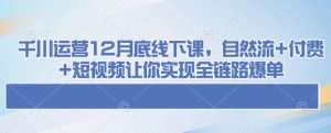 千川运营12月底线下课，自然流+付费+短视频让你实现全链路爆单-乌龙学社