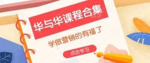 华与华课程合集，​学做营销的有福了-乌龙学社