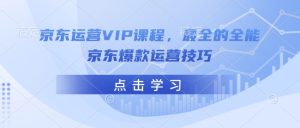 京东运营VIP课程,最全的全能京东爆款运营技巧-乌龙学社