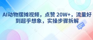 AI动物摆摊视频，点赞 20W+，流量好到超乎想象，实操步骤拆解-乌龙学社