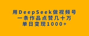 用DeepSeek做视频号，一条作品点赞几十万，单日变现1k-乌龙学社