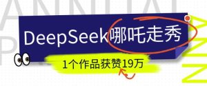 DeepSeek做抖音爆火的AI哪吒走秀视频，1个作品获赞19万+，我教你怎么做-乌龙学社