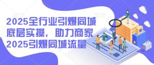 2025全行业引爆同城底层实操，助力商家2025引爆同城流量-乌龙学社