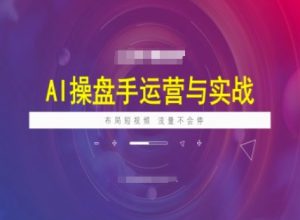AI操盘手运营实战课程，布局短祝频，流量不会停-乌龙学社