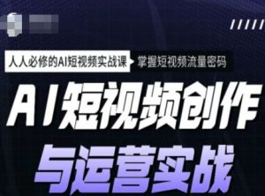 AI短视频创作与运营实战课程，人人必修的AI短视频实战课，掌握短视频流量密码-乌龙学社