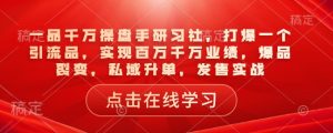 一品千万操盘手研习社，打爆一个引流品，实现百万千万业绩，爆品裂变，私域升单，发售实战-乌龙学社