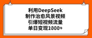 利用DeepSeek制作治愈风景视频，引爆短视频流量，单日变现多张-乌龙学社
