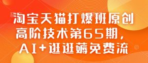 淘宝天猫打爆班原创高阶技术第65期，AI+逛逛薅免费流-乌龙学社