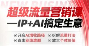 2025年超级流量营销课，IP+AI搞定生意，开启AI增收路径 直击业绩难题 拆解流量打法 放大个体价值-乌龙学社
