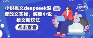 小说推文deepseek深度改文实操,解锁小说推文新玩法-乌龙学社