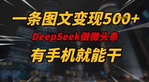 一条图文变现5张，DeeSeep微头条，有手机就能做-乌龙学社