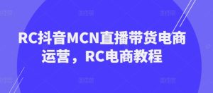 RC抖音MCN直播带货电商运营，RC电商教程-乌龙学社