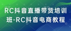 RC抖音直播带货培训班-RC抖音电商教程-乌龙学社