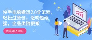 快手电脑搬运2.0全流程，轻松过原创，涨粉超级猛，全品类随便搬-乌龙学社