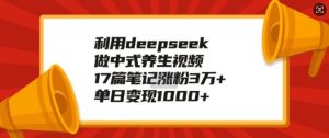 利用deepseek做中式养生视频，17篇笔记涨粉3万+，单日变现1k-乌龙学社