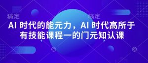 AI 时代的‮能元‬力，AI 时代高‮所于‬有技能课程‮一的‬门元‮知认‬课-乌龙学社