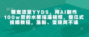 萌宠流量YYDS，用AI制作100w赞的水豚搓澡视频，傻瓜式投喂教程，涨粉、变现两不误-乌龙学社